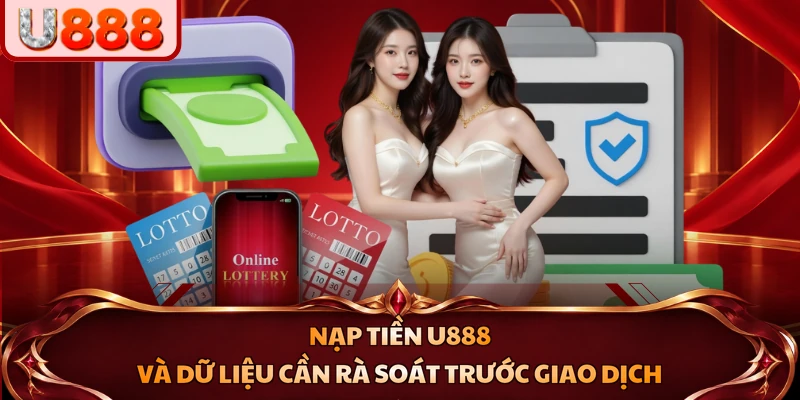 Nạp tiền U888 và dữ liệu cần rà soát trước giao dịch